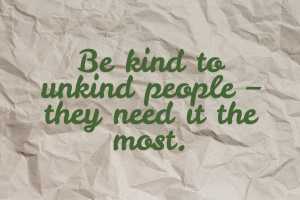 Be Kind to Unkind People- They need it the most