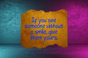 If you see someone without a smile, give them yours.