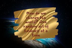 How do we change the world? One random act of kindness at a time.