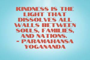Kindness is the light that dissolves all walls between souls, families, and nations. 