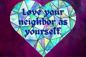 Love your neighbor as yourself.